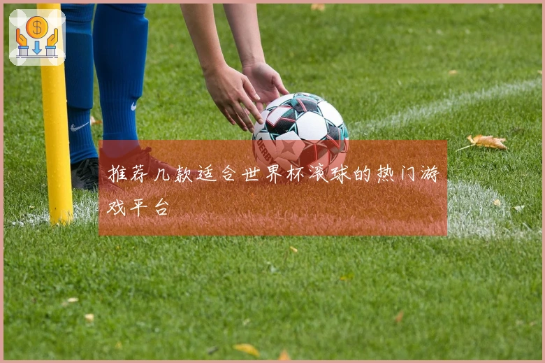 推荐几款适合世界杯滚球的热门游戏平台