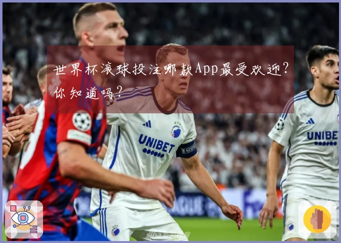 世界杯滚球投注哪款App最受欢迎？你知道吗？