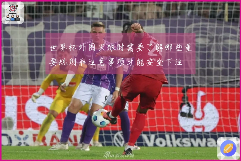 世界杯外围买球时需要了解哪些重要规则和注意事项才能安全下注
