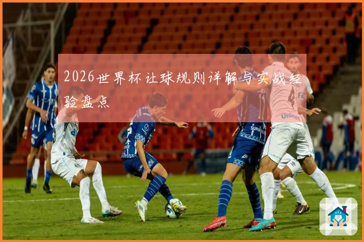 2026世界杯让球规则详解与实战经验盘点