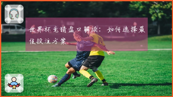 世界杯竞猜盘口解读：如何选择最佳投注方案